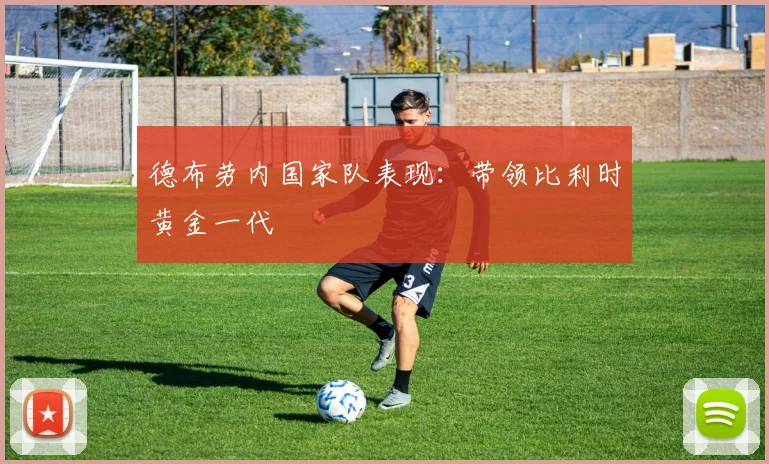 德布劳内国家队表现:带领比利时黄金一代