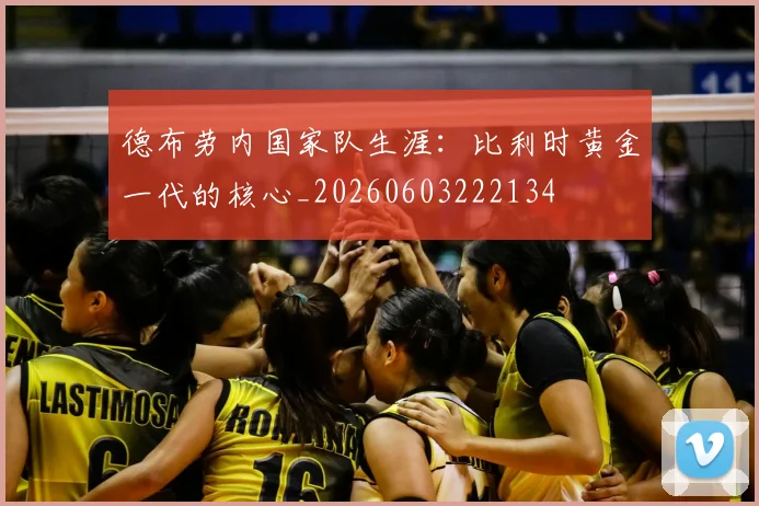 德布劳内国家队生涯：比利时黄金一代的核心_20260603222134