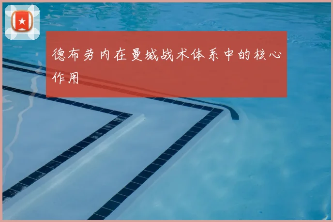德布劳内在曼城战术体系中的核心作用