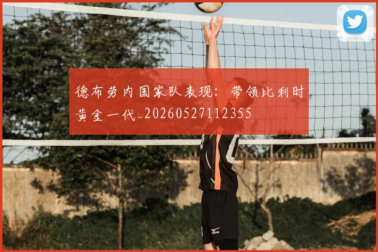 德布劳内国家队表现:带领比利时黄金一代_20260527112355