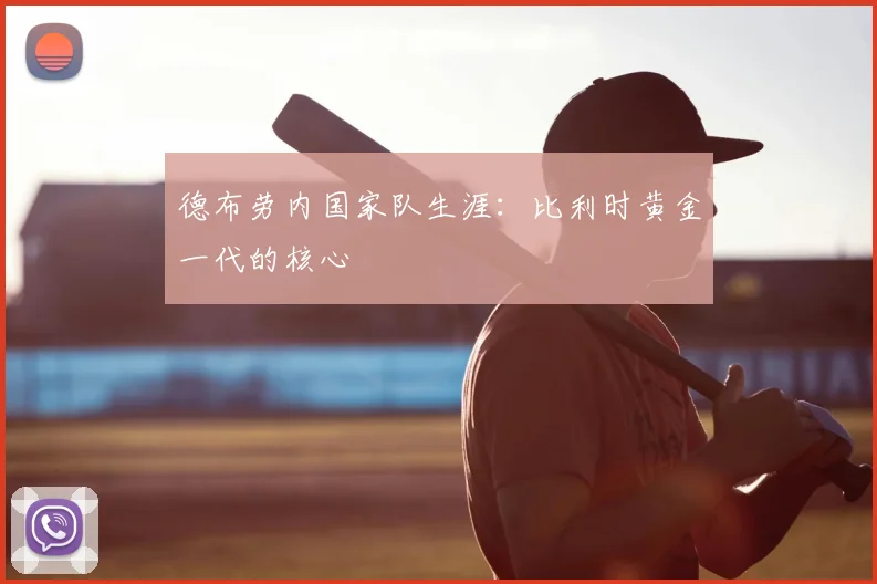 德布劳内国家队生涯:比利时黄金一代的核心
