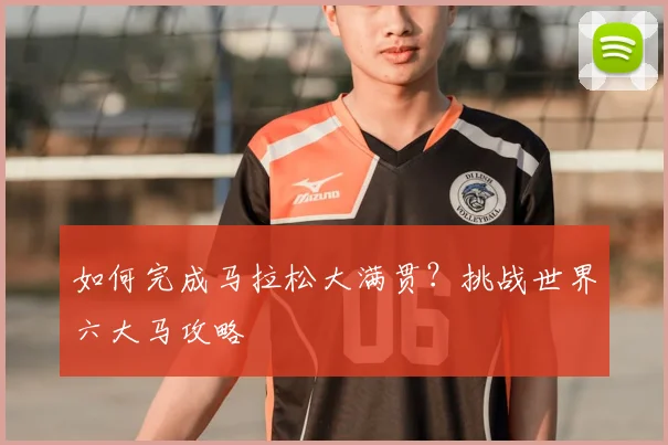 如何完成马拉松大满贯?挑战世界六大马攻略