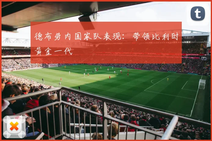 德布劳内国家队表现:带领比利时黄金一代