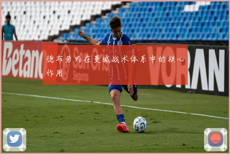 德布劳内在曼城战术体系中的核心作用