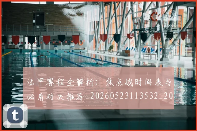 法甲赛程全解析：焦点战时间表与必看对决推荐_20260523113532_20260609233332